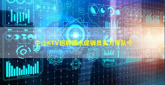 中山KTV招聘酒水促销员实力带队今